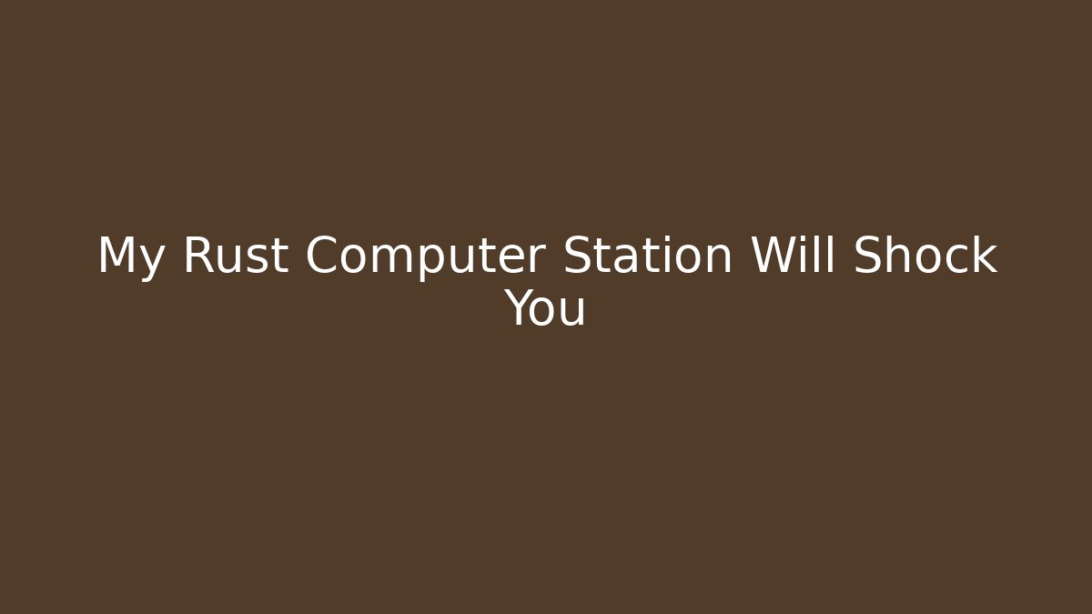 My Rust Computer Station Will Shock You - Create More Assets