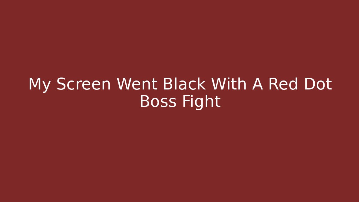 My Screen Went Black With A Red Dot Boss Fight