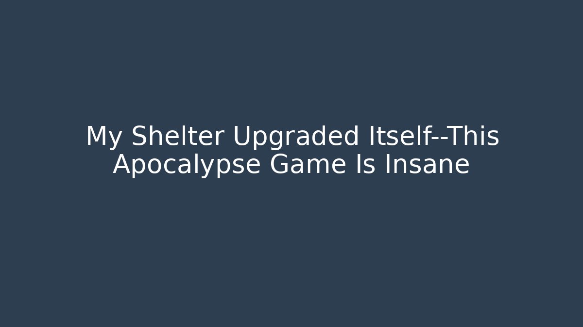 My Shelter Upgraded Itself—This Apocalypse Game Is Insane