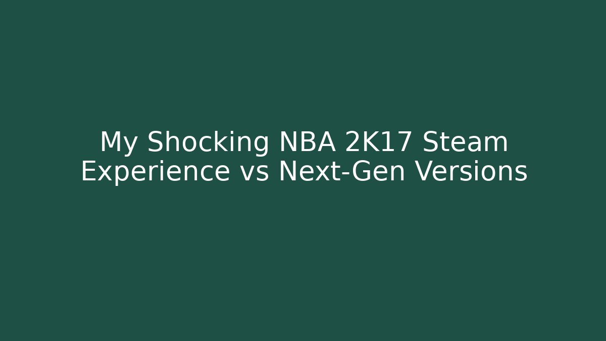 My Shocking NBA 2K17 Steam Experience vs Next-Gen Versions