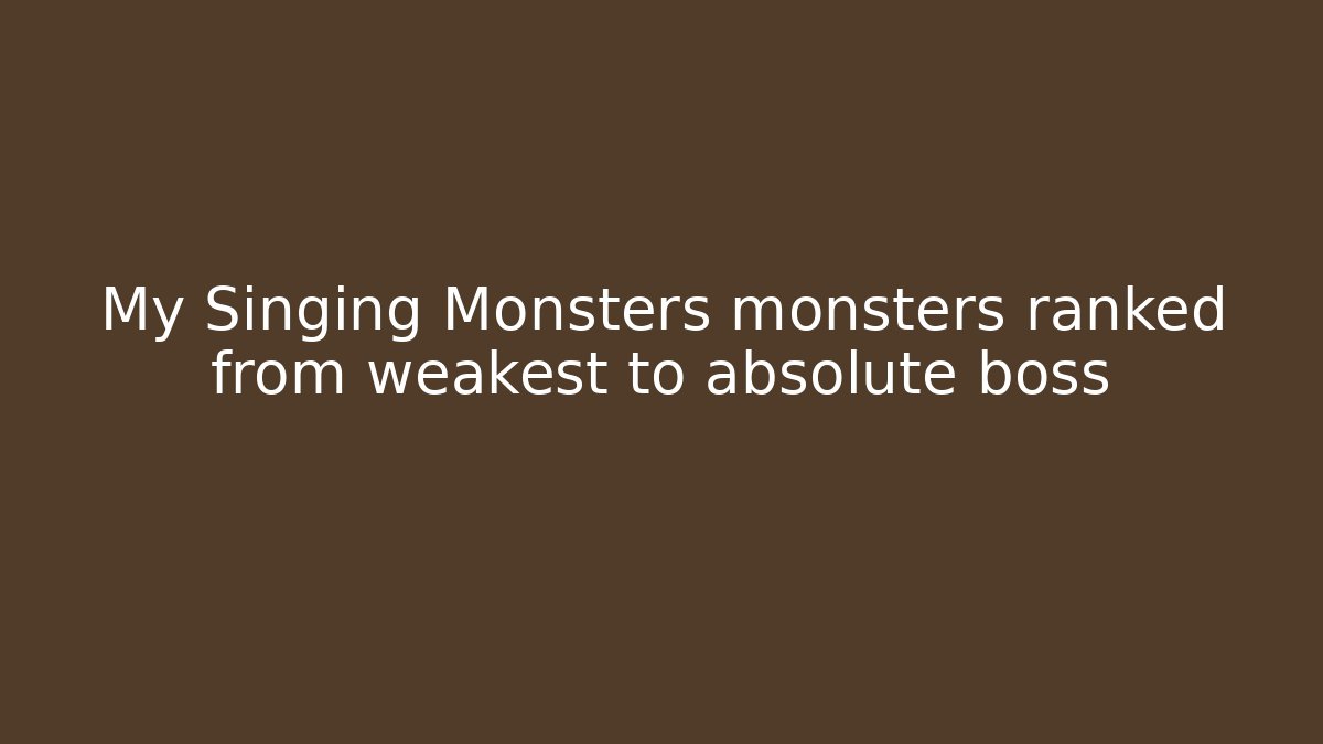 My Singing Monsters monsters ranked from weakest to absolute boss