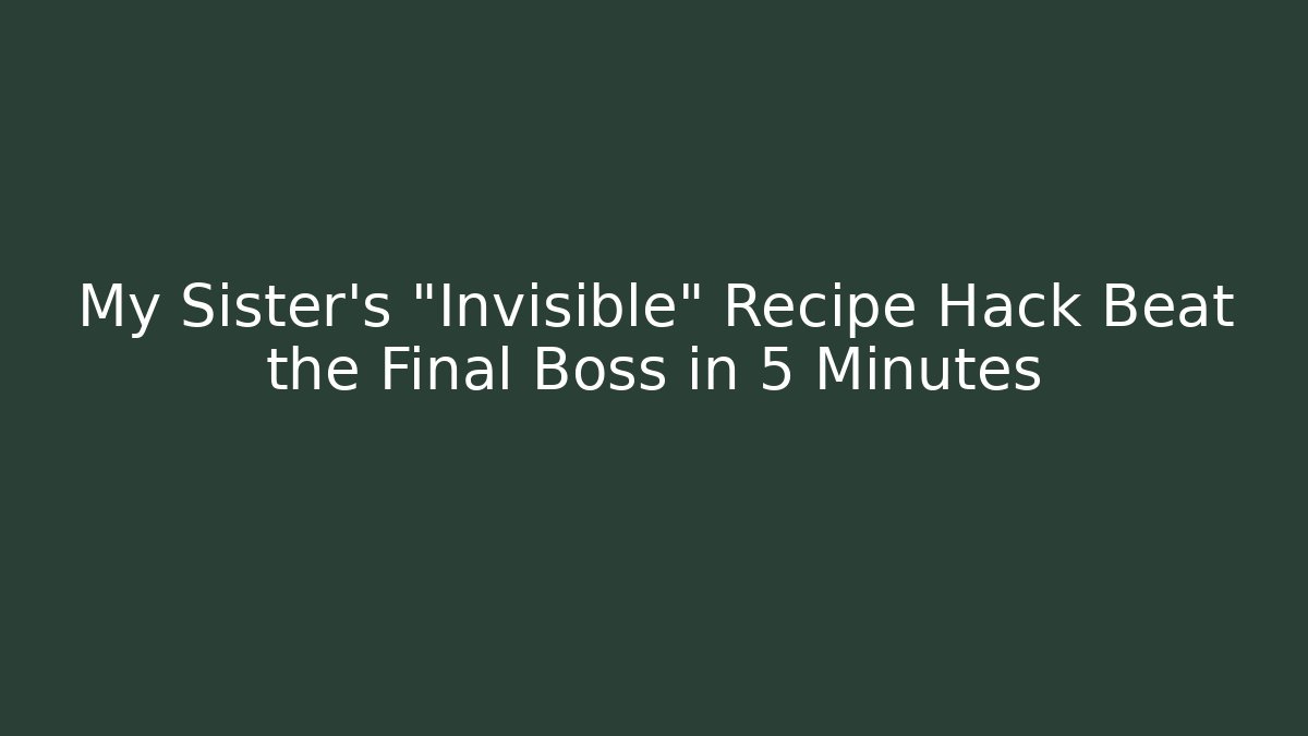 My Sister’s “Invisible” Recipe Hack Beat the Final Boss in 5 Minutes