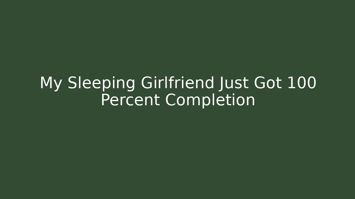 My Sleeping Girlfriend Just Got 100 Percent Completion