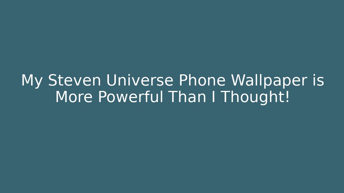 My Steven Universe Phone Wallpaper is More Powerful Than I Thought!