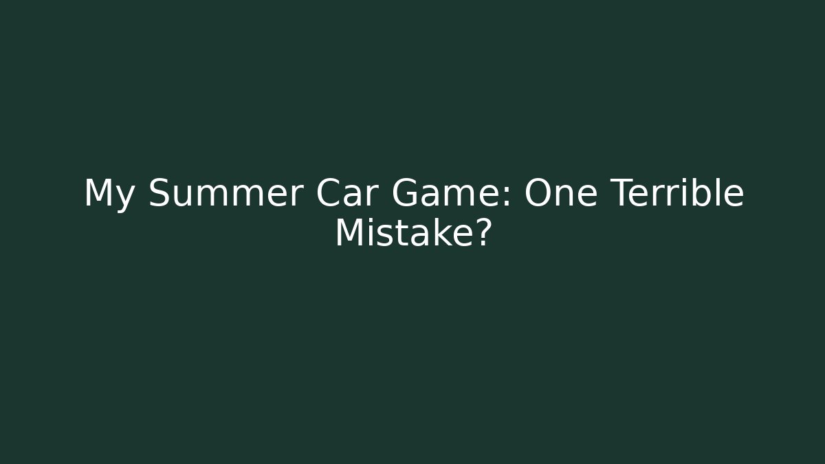 My Summer Car Game: One Terrible Mistake?