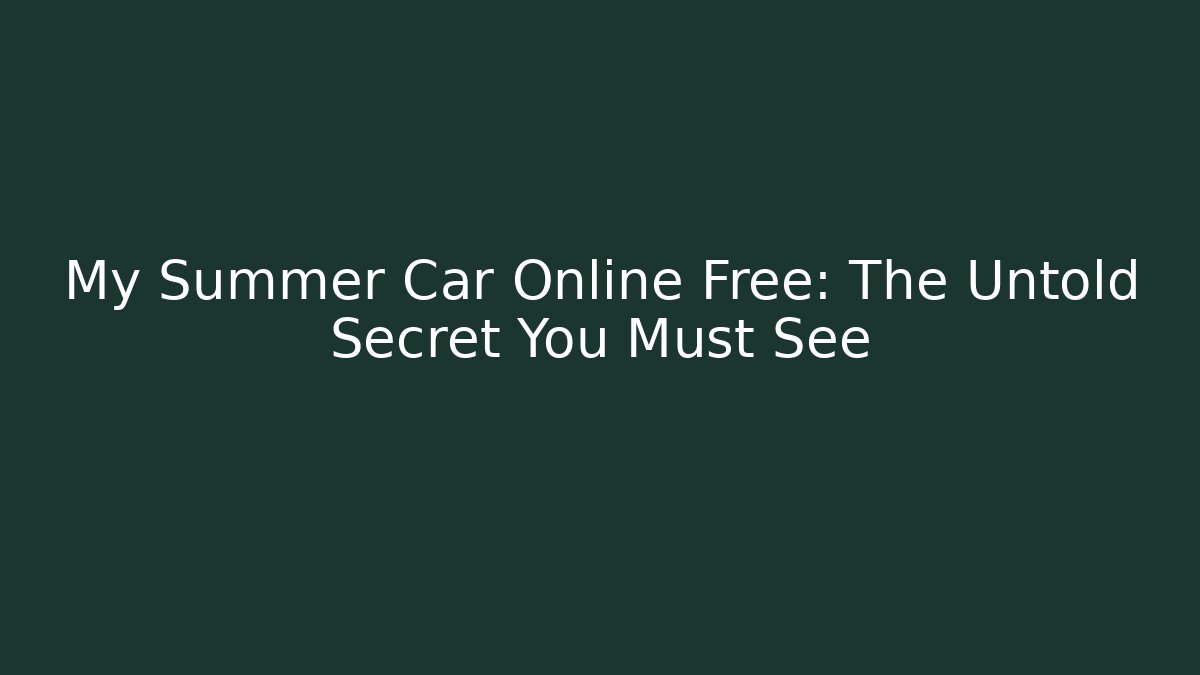 My Summer Car Online Free: The Untold Secret You Must See