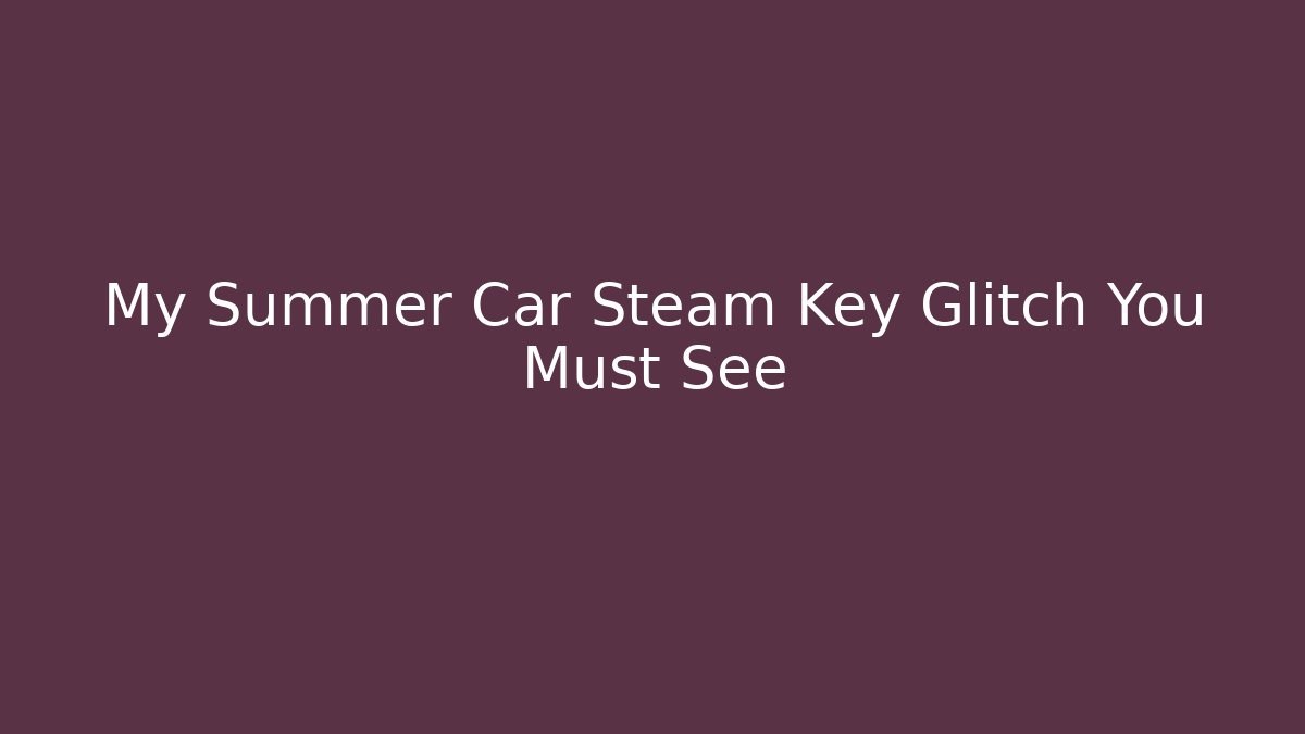 My Summer Car Steam Key Glitch You Must See