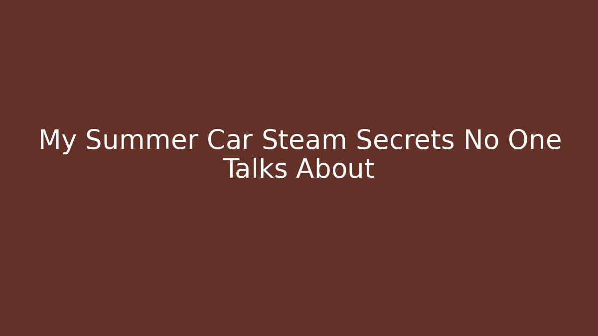 My Summer Car Steam Secrets No One Talks About - Create More Assets