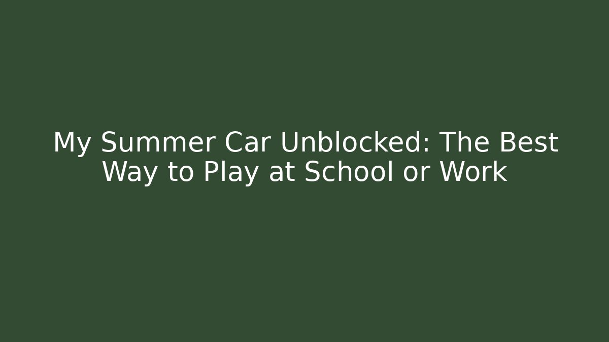 My Summer Car Unblocked: The Best Way to Play at School or Work