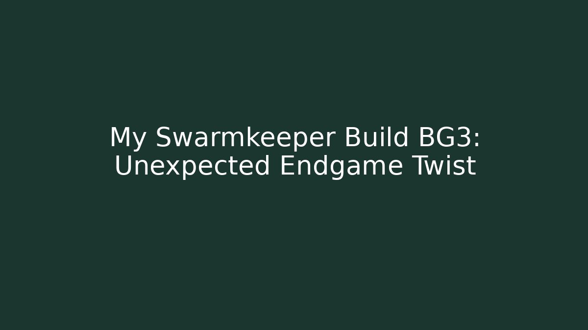 My Swarmkeeper Build BG3: Unexpected Endgame Twist
