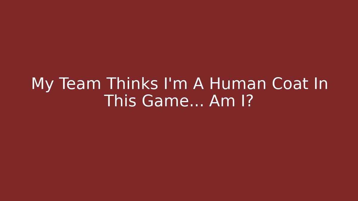 My Team Thinks I'm A Human Coat In This Game... Am I?