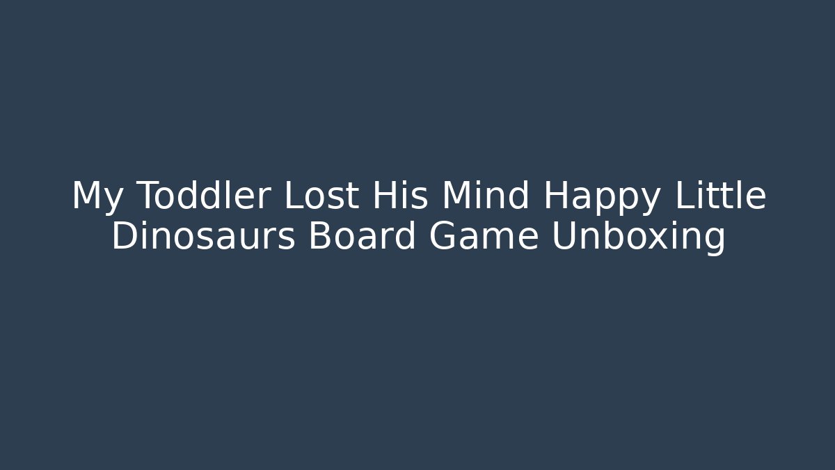 My Toddler Lost His Mind Happy Little Dinosaurs Board Game Unboxing
