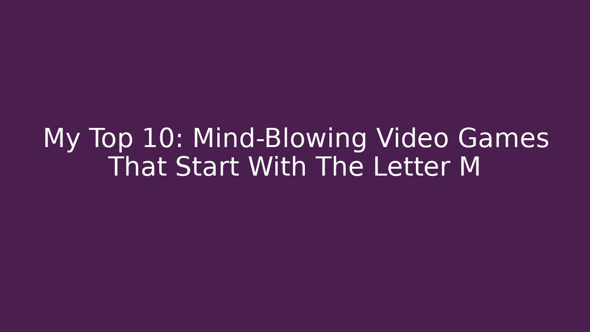 My Top 10: Mind-Blowing Video Games That Start With The Letter M