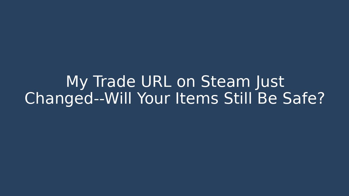 My Trade URL on Steam Just Changed—Will Your Items Still Be Safe?