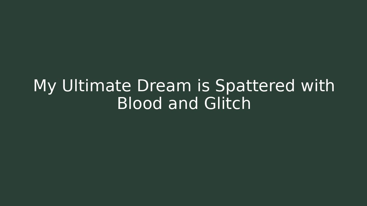 My Ultimate Dream is Spattered with Blood and Glitch