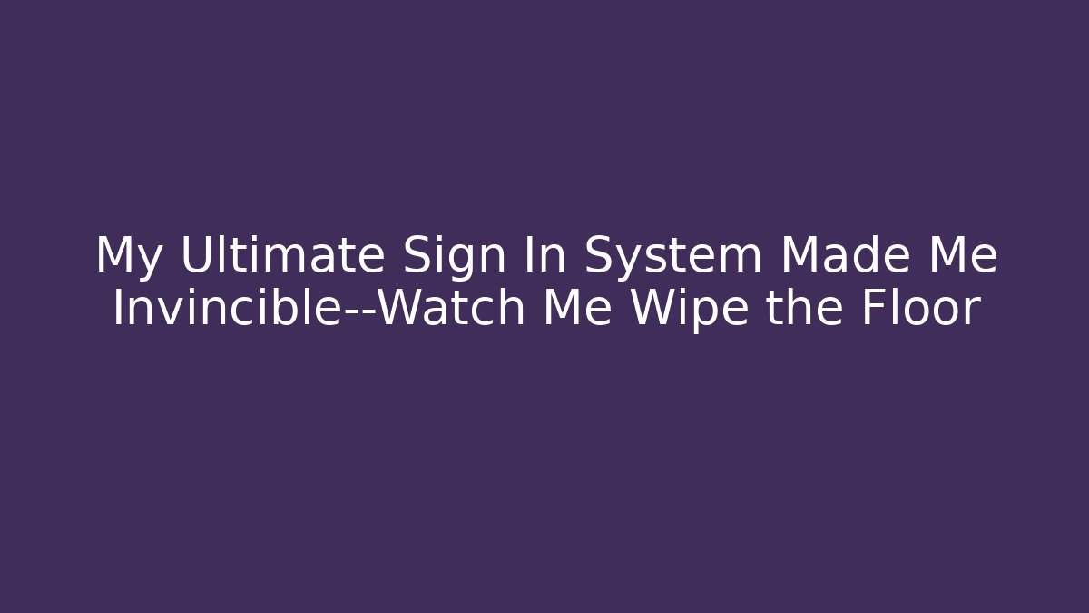 My Ultimate Sign In System Made Me Invincible—Watch Me Wipe the Floor