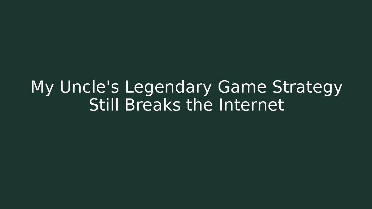 My Uncle's Legendary Game Strategy Still Breaks the Internet