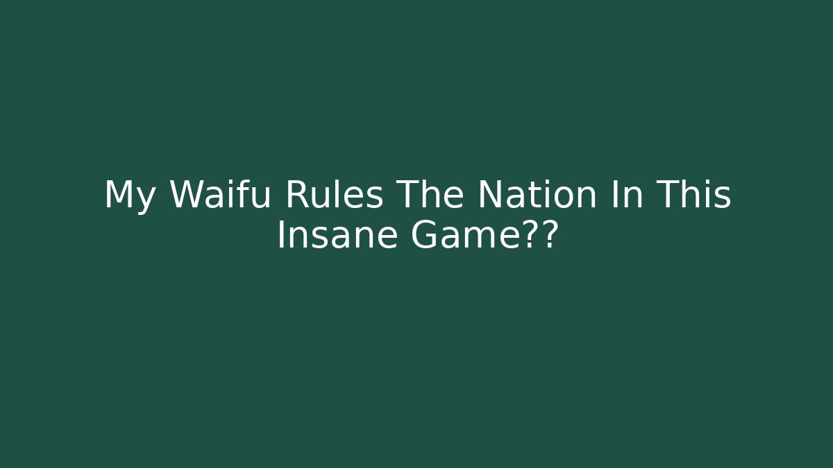 My Waifu Rules The Nation In This Insane Game决策