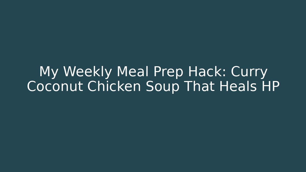 My Weekly Meal Prep Hack: Curry Coconut Chicken Soup That Heals HP