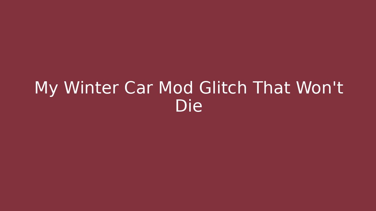 My Winter Car Mod Glitch That Won't Die