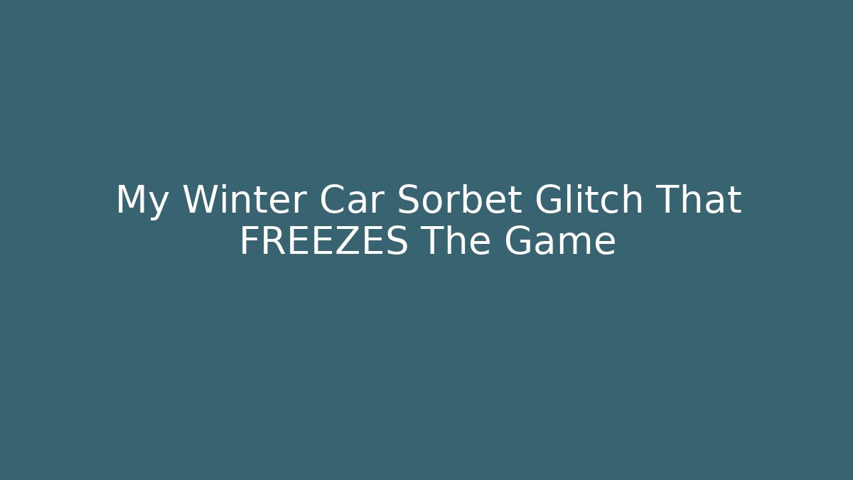My Winter Car Sorbet Glitch That FREEZES The Game