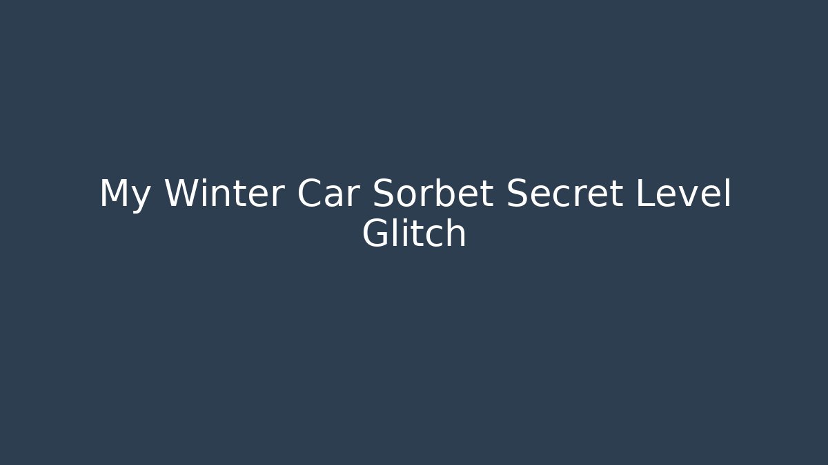 My Winter Car Sorbet Secret Level Glitch