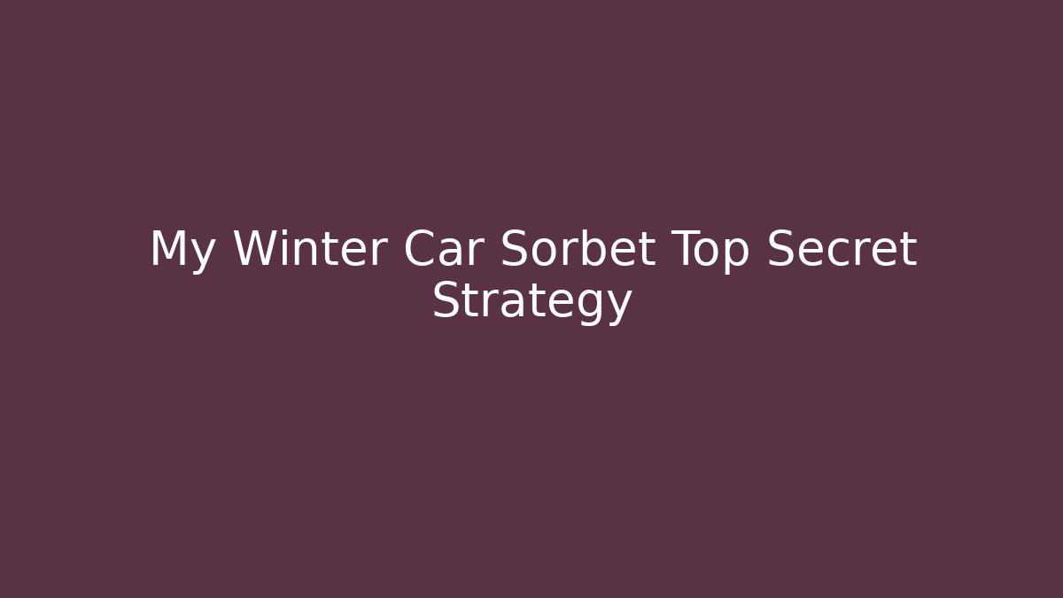 My Winter Car Sorbet Top Secret Strategy