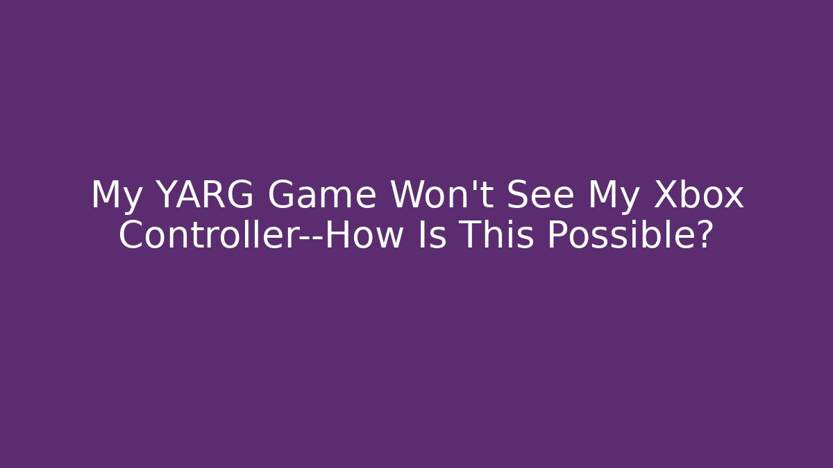 My YARG Game Won't See My Xbox Controller—How Is This Possible?