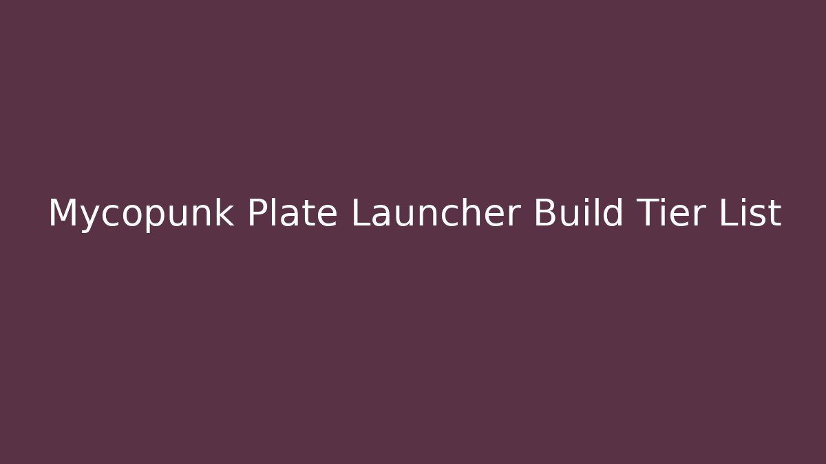 Mycopunk Plate Launcher Build Tier List - Create More Assets