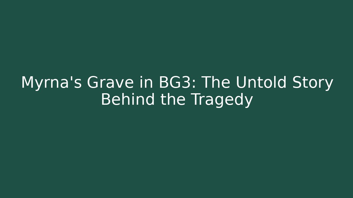 Myrna's Grave in BG3: The Untold Story Behind the Tragedy