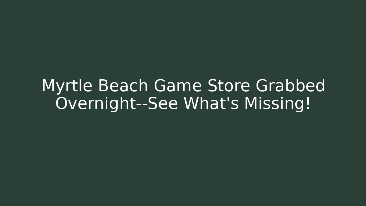 Myrtle Beach Game Store Grabbed Overnight—See What's Missing!