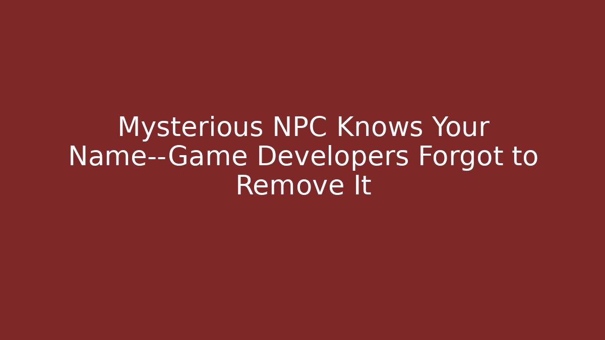 Mysterious NPC Knows Your Name—Game Developers Forgot to Remove It