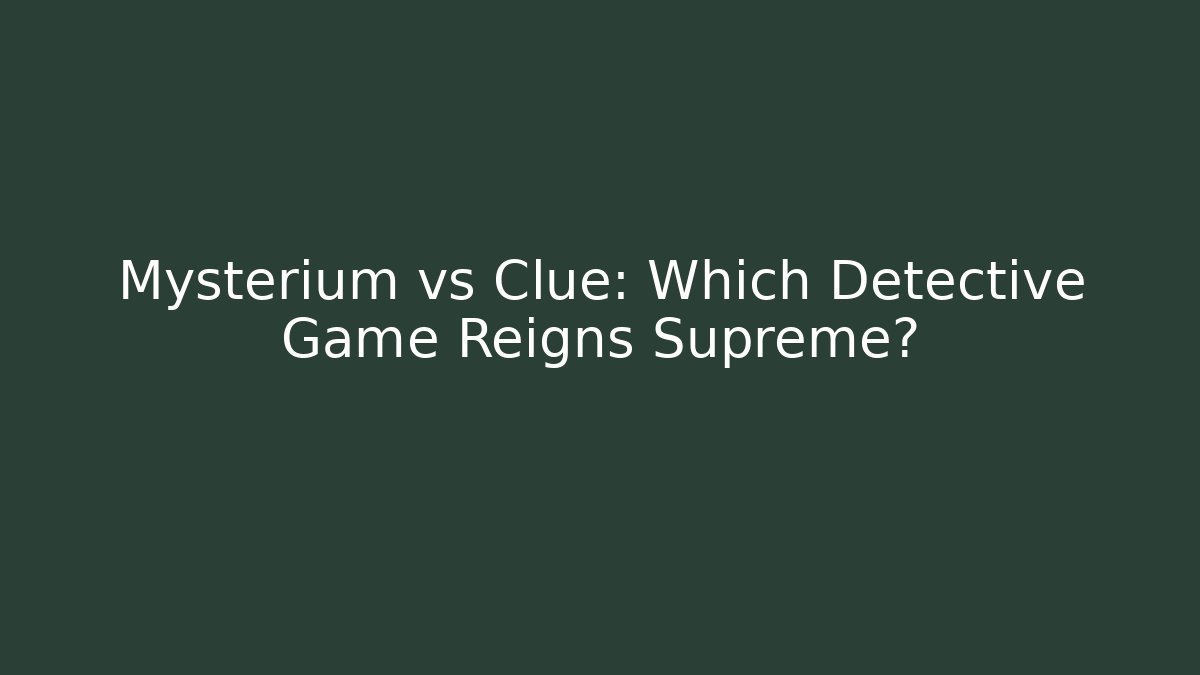 Mysterium vs Clue: Which Detective Game Reigns Supreme?