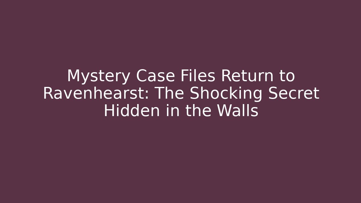 Mystery Case Files Return to Ravenhearst: The Shocking Secret Hidden in the Walls