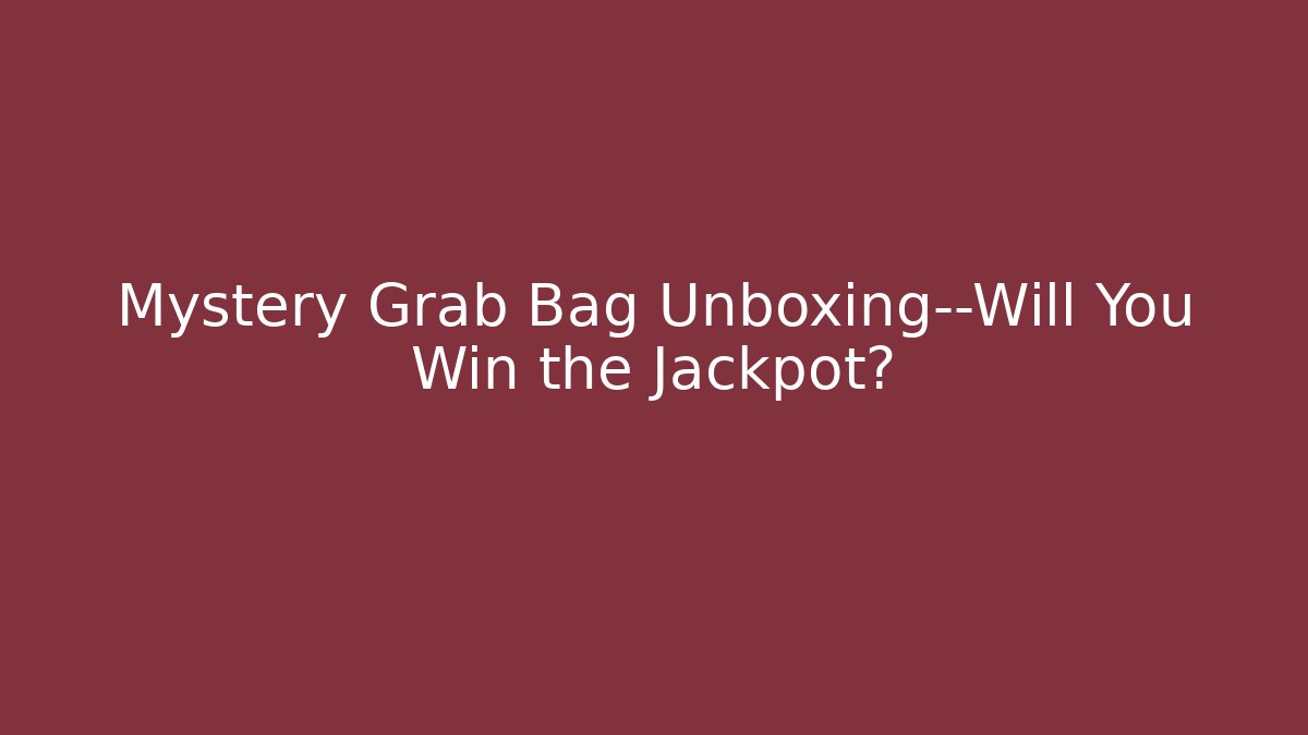 Mystery Grab Bag Unboxing—Will You Win the Jackpot?