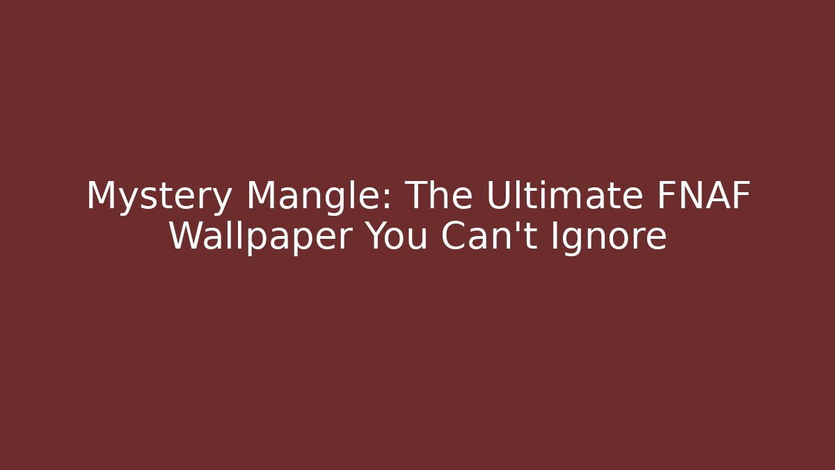Mystery Mangle: The Ultimate FNAF Wallpaper You Can't Ignore