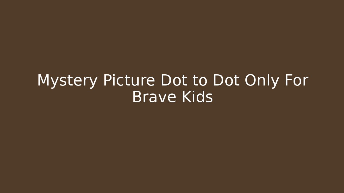 Mystery Picture Dot to Dot Only For Brave Kids