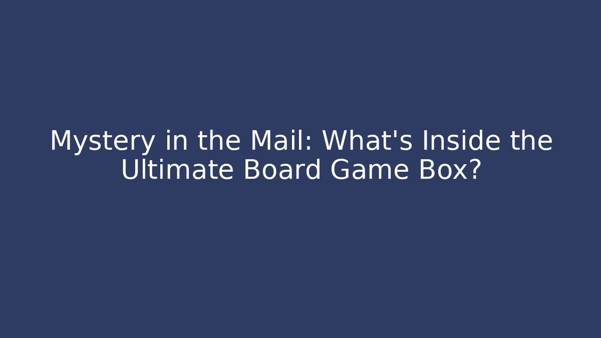 Mystery in the Mail: What’s Inside the Ultimate Board Game Box?