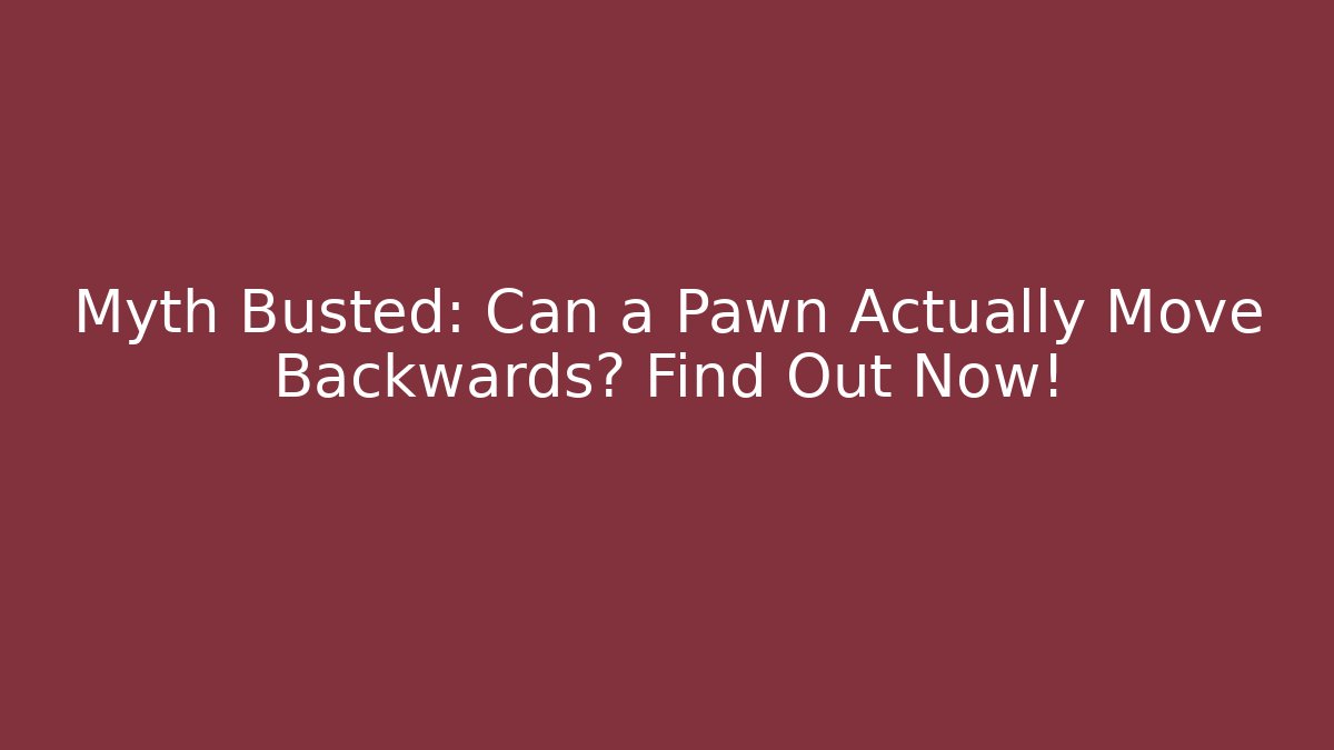 Myth Busted: Can a Pawn Actually Move Backwards? Find Out Now!