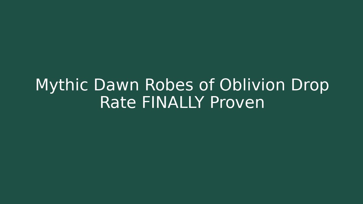 Mythic Dawn Robes of Oblivion Drop Rate FINALLY Proven