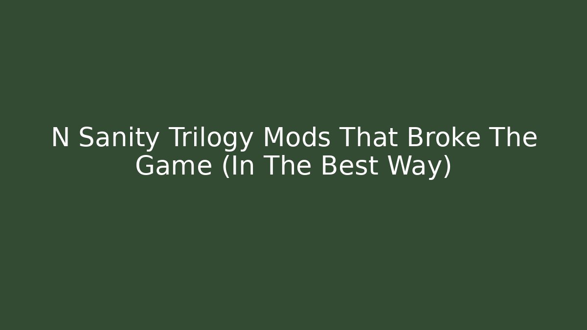 N Sanity Trilogy Mods That Broke The Game (In The Best Way)