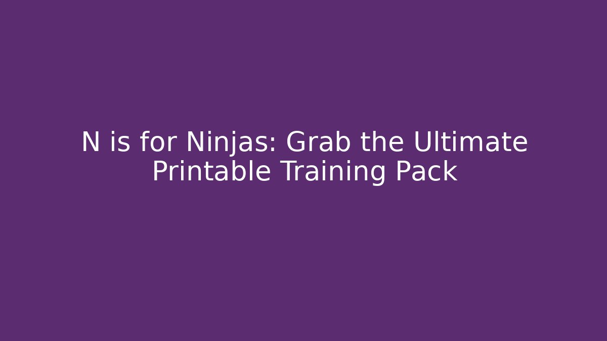 N is for Ninjas: Grab the Ultimate Printable Training Pack - Create More Assets