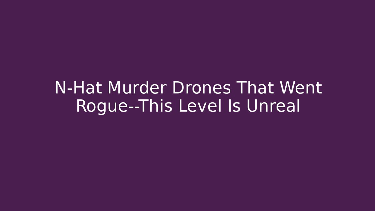 N-Hat Murder Drones That Went Rogue—This Level Is Unreal