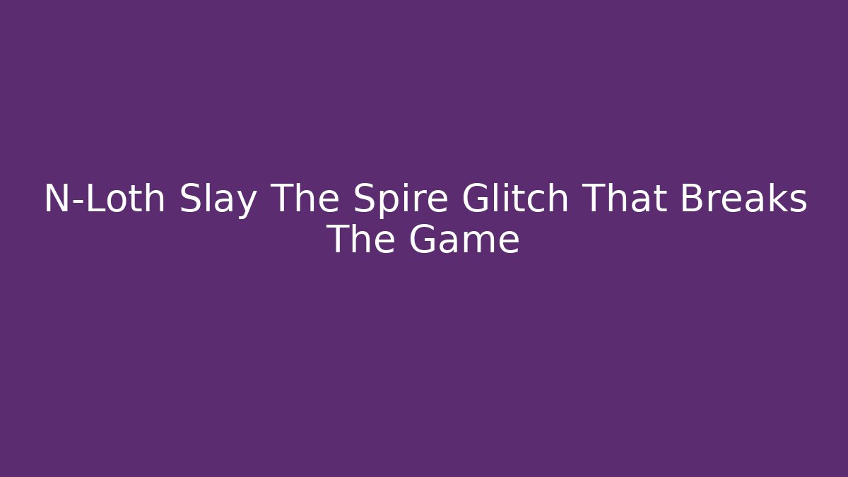 N-Loth Slay The Spire Glitch That Breaks The Game