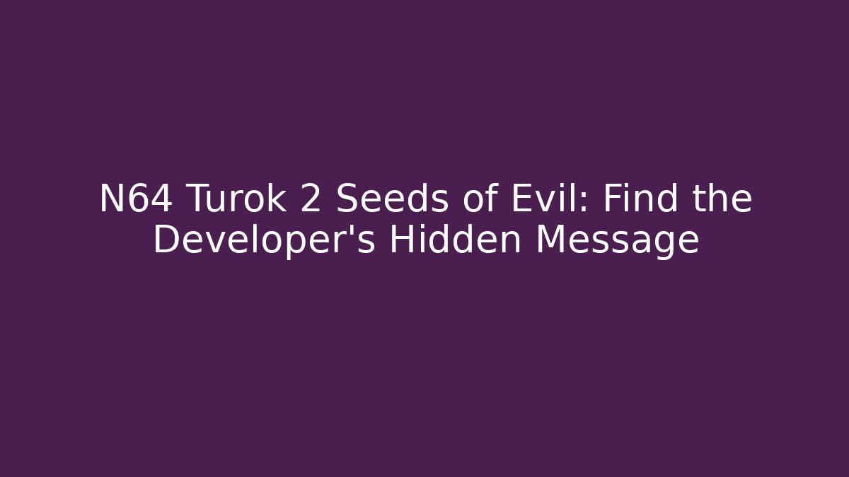 N64 Turok 2 Seeds of Evil: Find the Developer’s Hidden Message