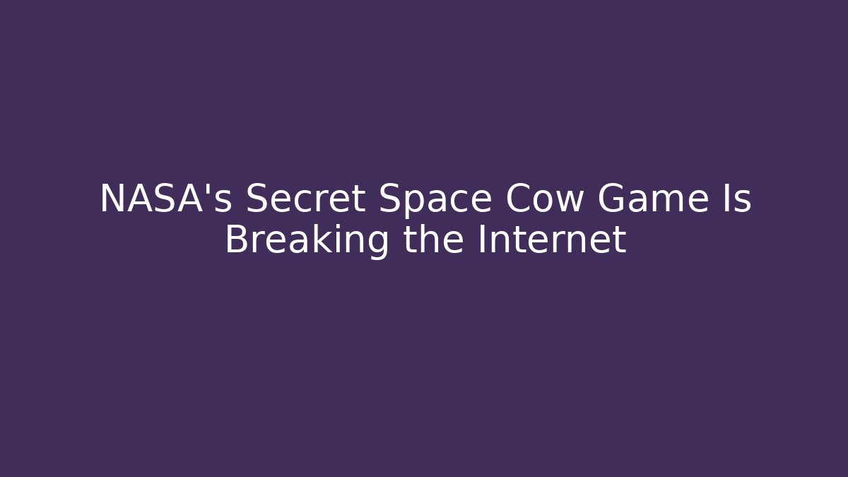 NASA’s Secret Space Cow Game Is Breaking the Internet