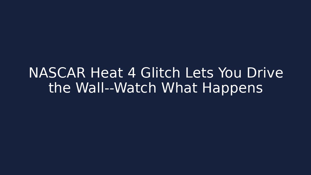 NASCAR Heat 4 Glitch Lets You Drive the Wall—Watch What Happens