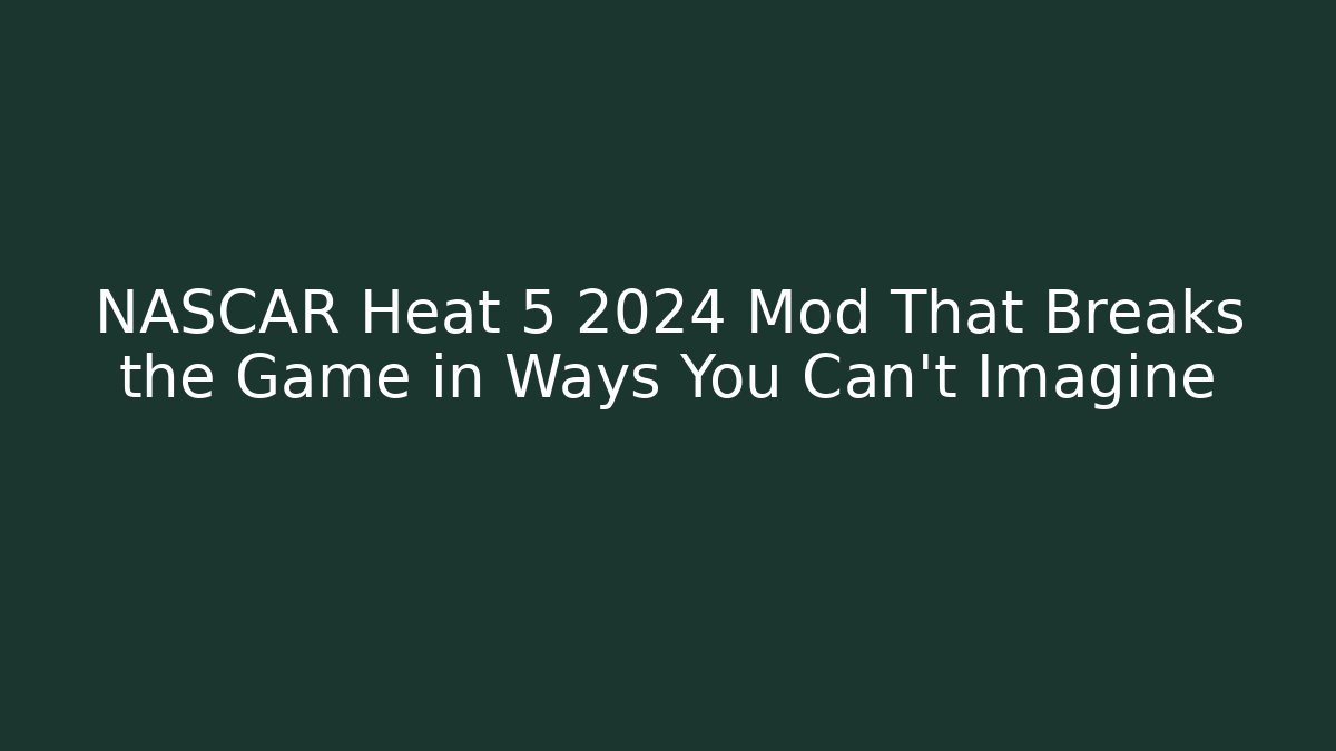 NASCAR Heat 5 2024 Mod That Breaks the Game in Ways You Can't Imagine