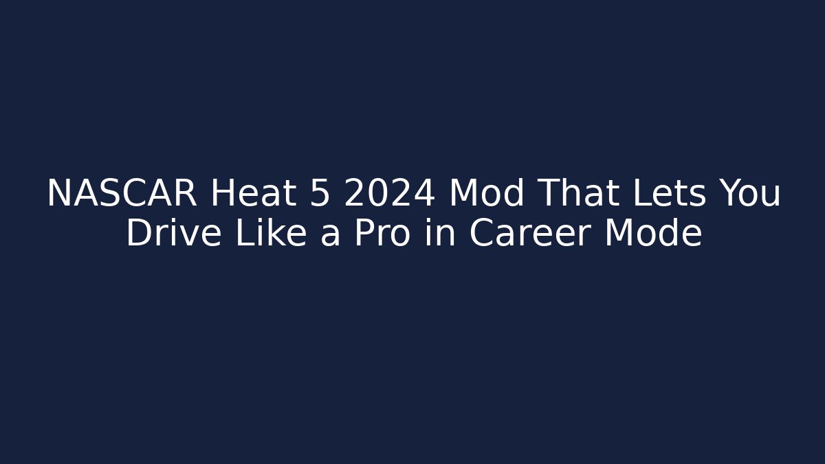 NASCAR Heat 5 2024 Mod That Lets You Drive Like a Pro in Career Mode