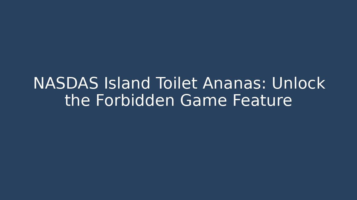 NASDAS Island Toilet Ananas: Unlock the Forbidden Game Feature